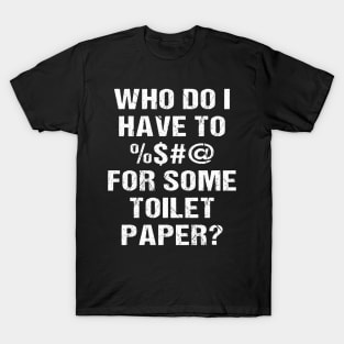 Who Do I Have To <blank> For Some Toilet Papaer? T-Shirt